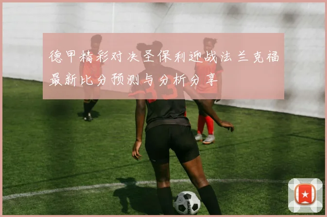 德甲精彩对决圣保利迎战法兰克福最新比分预测与分析分享